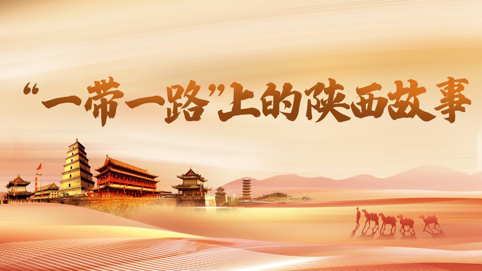 【专题】“一带一路”上的陕西故事
