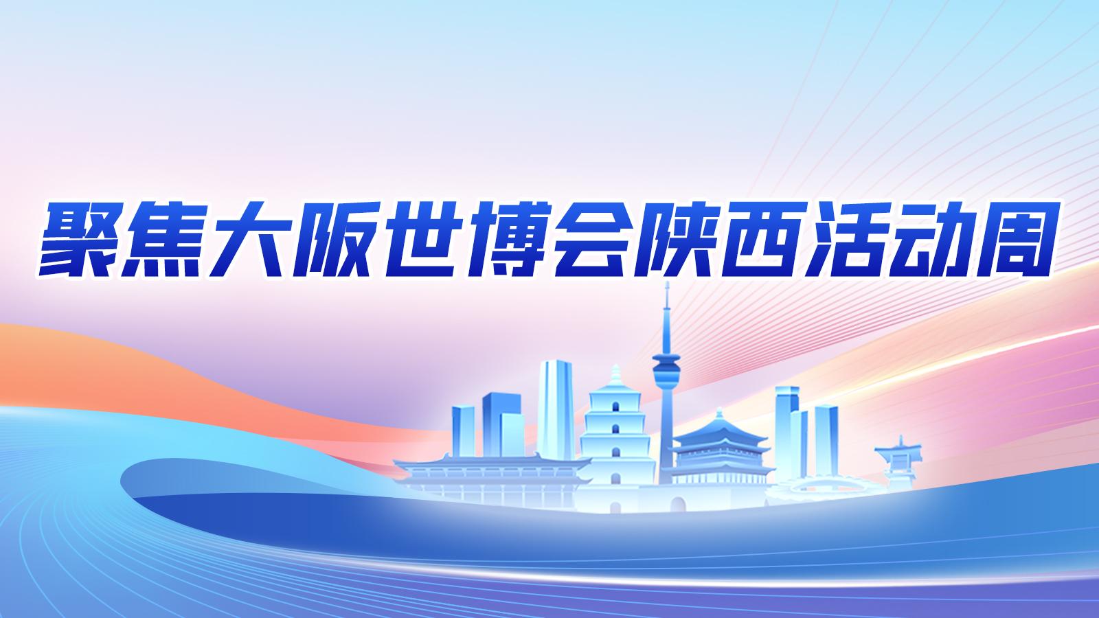 【專題】聚焦大阪世博會陜西活動周