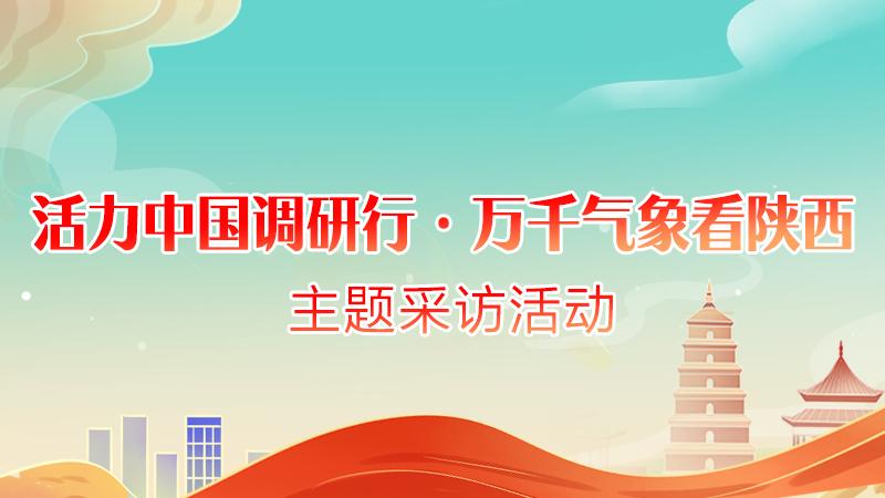 【專題】“活力中國調研行·萬千氣象看陜西”主題采訪活動